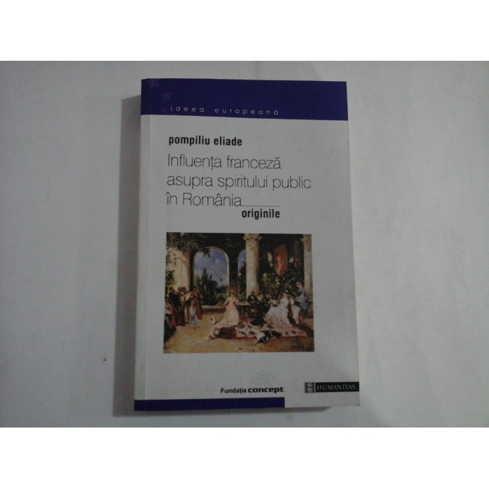    INFLUENTA  FRANCEZA asupra spiritului public IN  ROMANIA. ORIGINILE - Pompiliu  ELIADE 